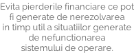 Evita pierderile financiare ce pot fi generate de nerezolvarea in timp util a situatiilor generate  de nefunctionarea  sistemului de operare.